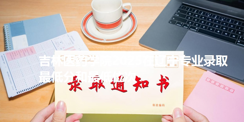 吉林医药学院2025在辽宁专业录取最低分和最低位次
