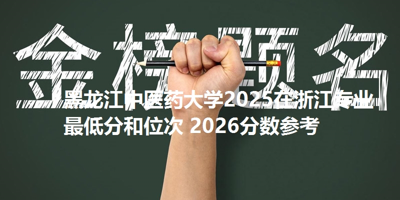 黑龙江中医药大学2025在浙江专业最低分和位次 2026分数参考