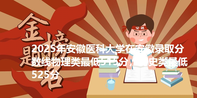 2025年安徽医科大学在安徽录取分数线物理类最低515分，历史类最低525分