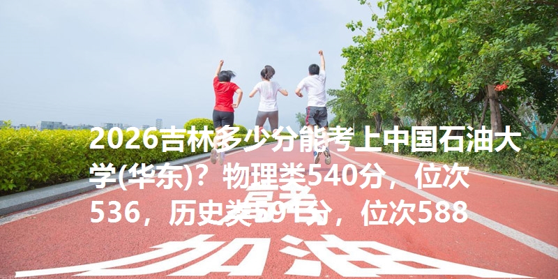 2026吉林多少分能考上中国石油大学(华东)？物理类540分，位次536，历史类591分，位次588