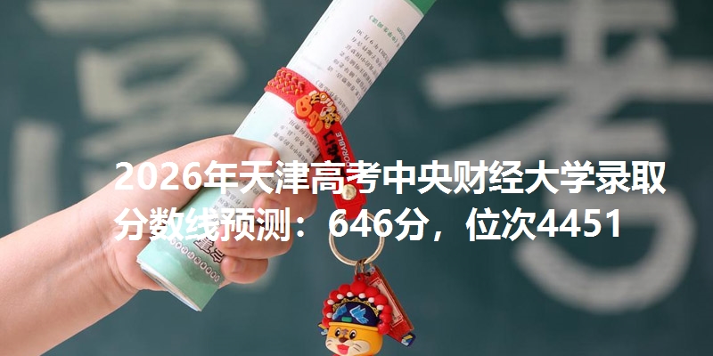 2026年天津高考中央财经大学录取分数线预测：646分，位次4451
