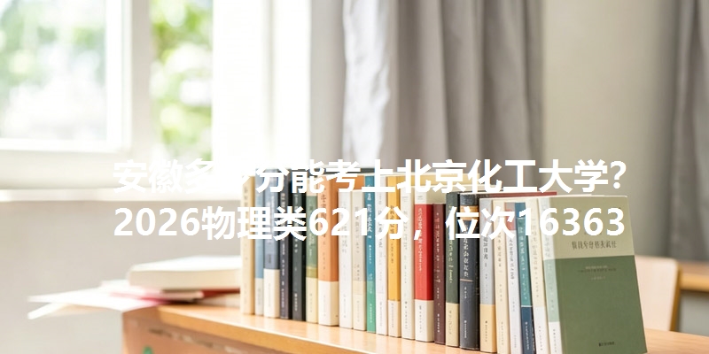 安徽多少分能考上北京化工大学？2026物理类621分，位次16363