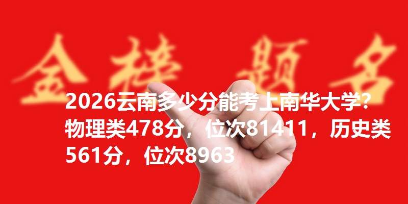 2026云南多少分能考上南华大学？物理类478分，位次81411，历史类561分，位次8963