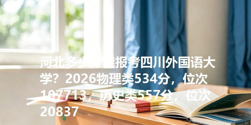 河北多少分能报考四川外国语大学？2026物理类534分，位次107713，历史类557分，位次20837