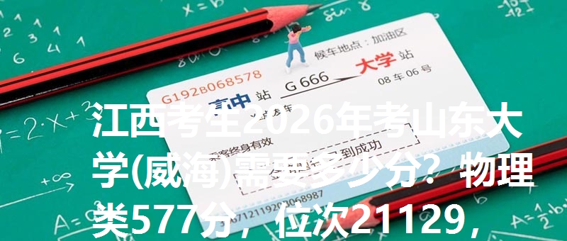 江西考生2026年考山东大学(威海)需要多少分？物理类577分，位次21129，历史类605分，位次2106