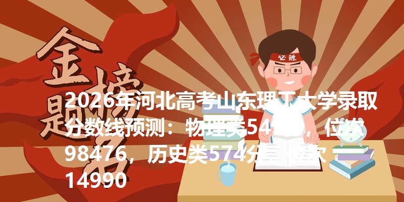 2026年河北高考山东理工大学录取分数线预测：物理类543分，位次98476，历史类574分，位次14990