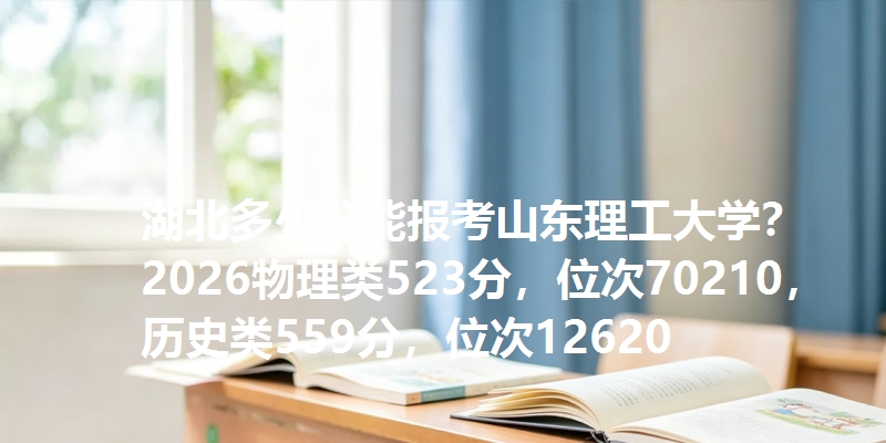湖北多少分能报考山东理工大学？2026物理类523分，位次70210，历史类559分，位次12620