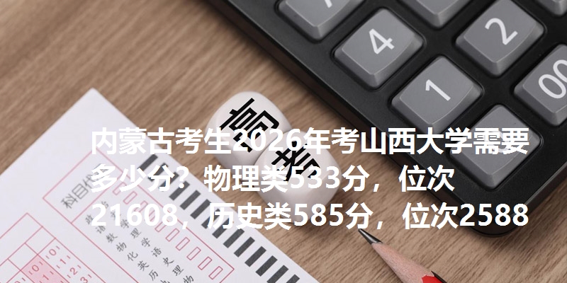 内蒙古考生2026年考山西大学需要多少分？物理类533分，位次21608，历史类585分，位次2588