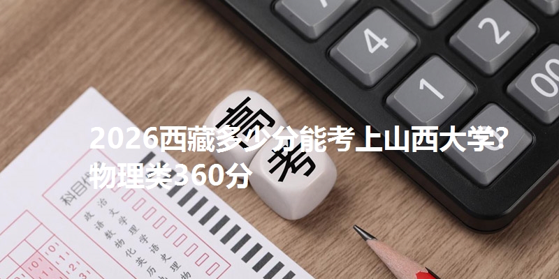 2026西藏多少分能考上山西大学？物理类360分
