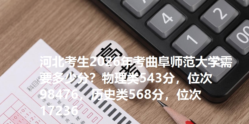 河北考生2026年考曲阜师范大学需要多少分？物理类543分，位次98476，历史类568分，位次17236