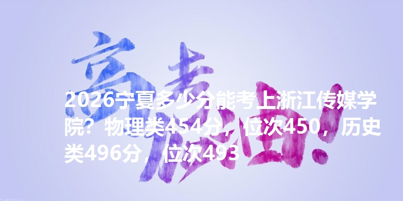2026宁夏多少分能考上浙江传媒学院？物理类454分，位次450，历史类496分，位次493