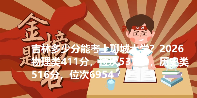 吉林多少分能考上聊城大学？2026物理类411分，位次53749，历史类516分，位次6954