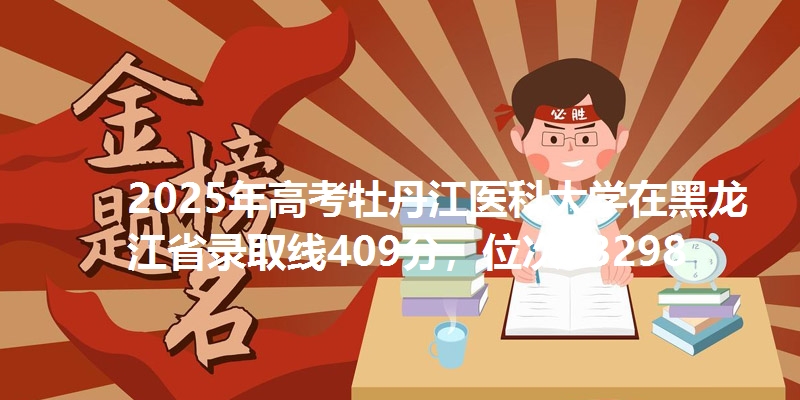 2025年高考牡丹江医科大学在黑龙江省录取线409分,位次63298