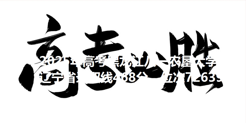 2025年高考黑龙江八一农垦大学在辽宁省录取线468分,位次72639