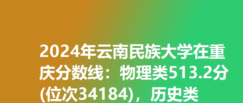 2024年云南民族大学在重庆分数线:物理类513.2分(位次34184),历史类495.2分(位次11836)