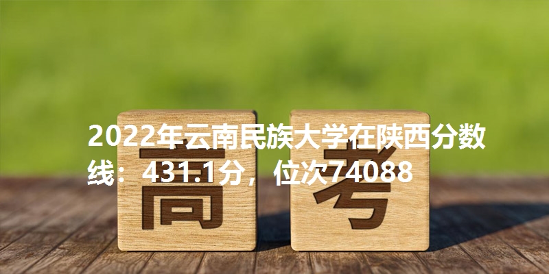 2022年云南民族大学在陕西分数线:431.1分,位次74088