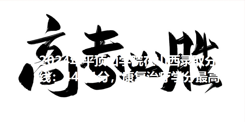 2024年平顶山学院在山西录取分数线：448.1分，康复治疗学分最高