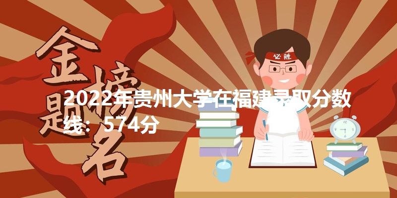 2022年贵州大学在福建录取分数线：574分