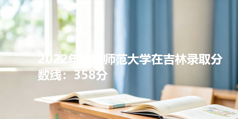 2022年赣南师范大学在吉林录取分数线：358分