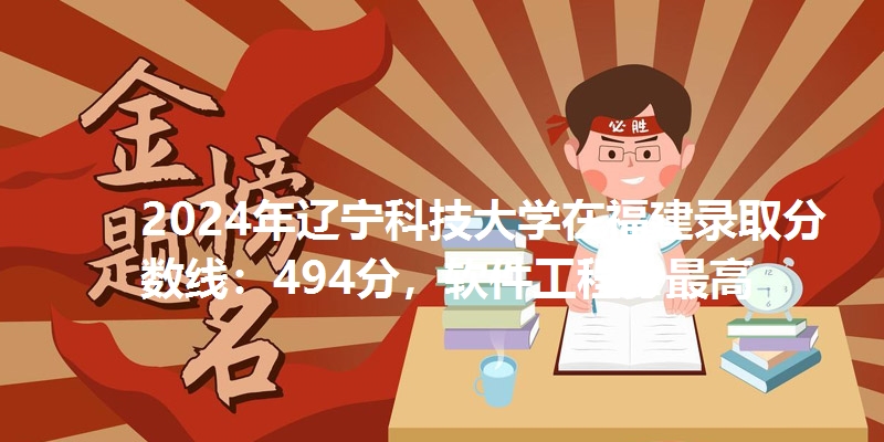 2024年辽宁科技大学在福建录取分数线：494分，软件工程分最高