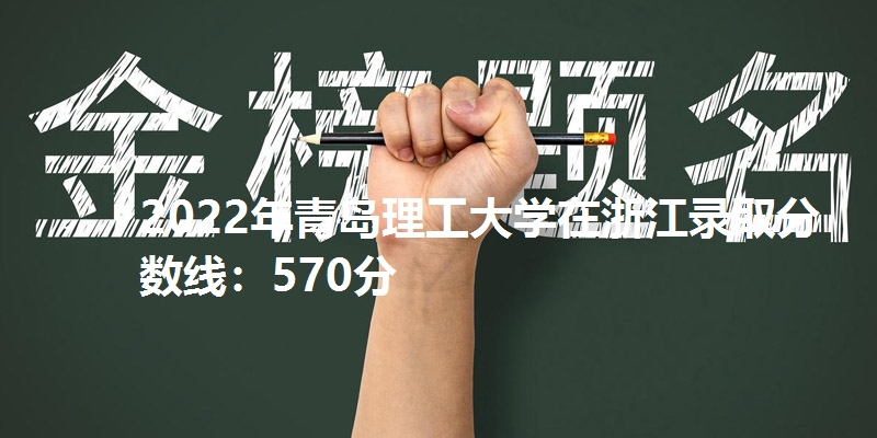 2022年青岛理工大学在浙江录取分数线：570分