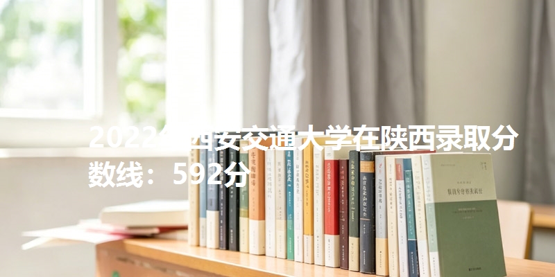 2022年西安交通大学在陕西录取分数线：592分