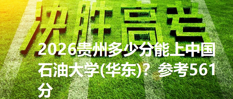 2026贵州多少分能上中国石油大学(华东)？参考561分