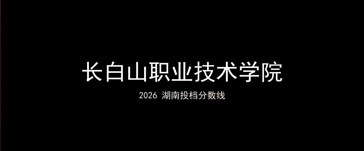 长白山职业技术学院2026湖南分数线题图