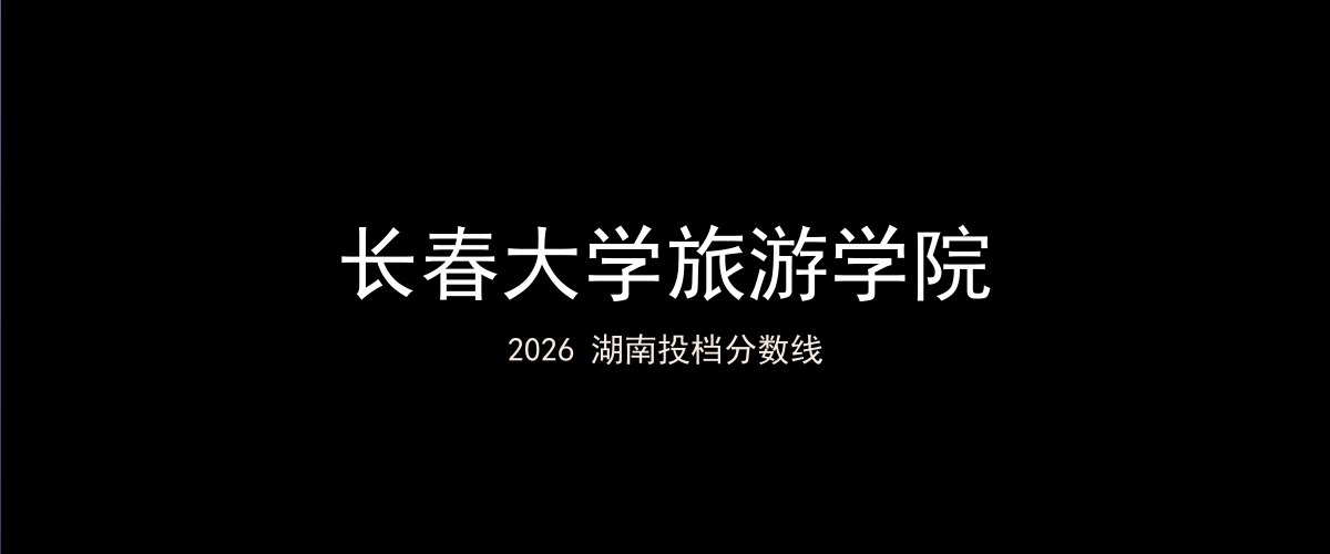 长春大学旅游学院2026湖南分数线题图