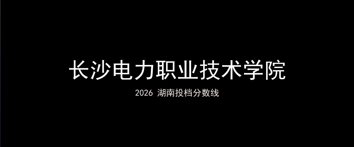 长沙电力职业技术学院2026湖南分数线题图