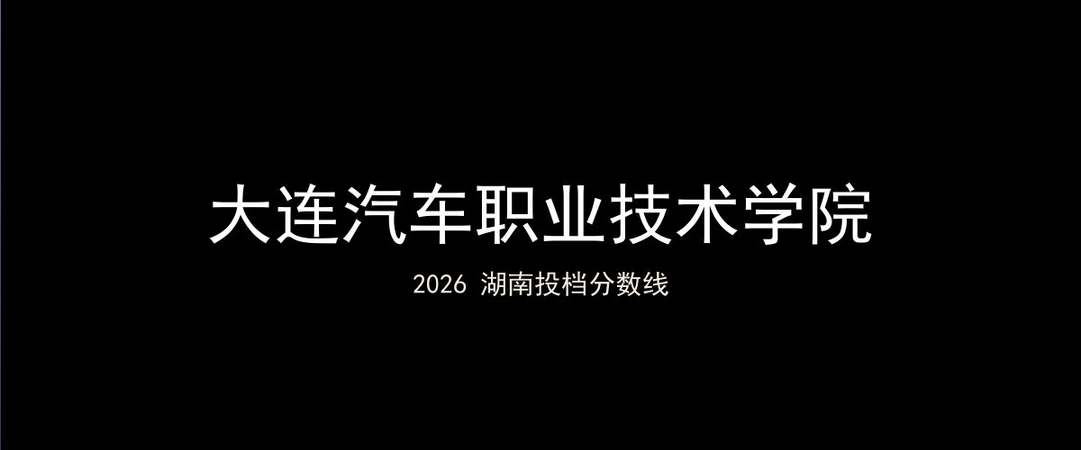 大连汽车职业技术学院2026湖南分数线题图