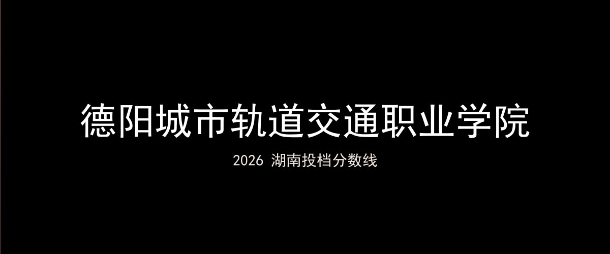 德阳城市轨道交通职业学院2026湖南分数线题图