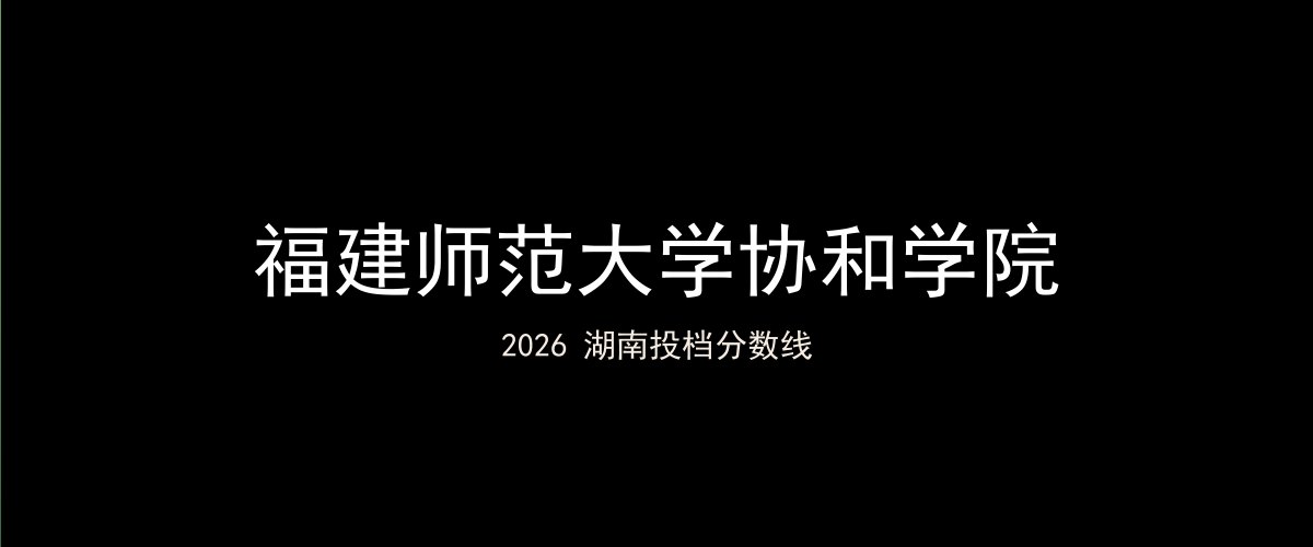 福建师范大学协和学院2026湖南分数线题图