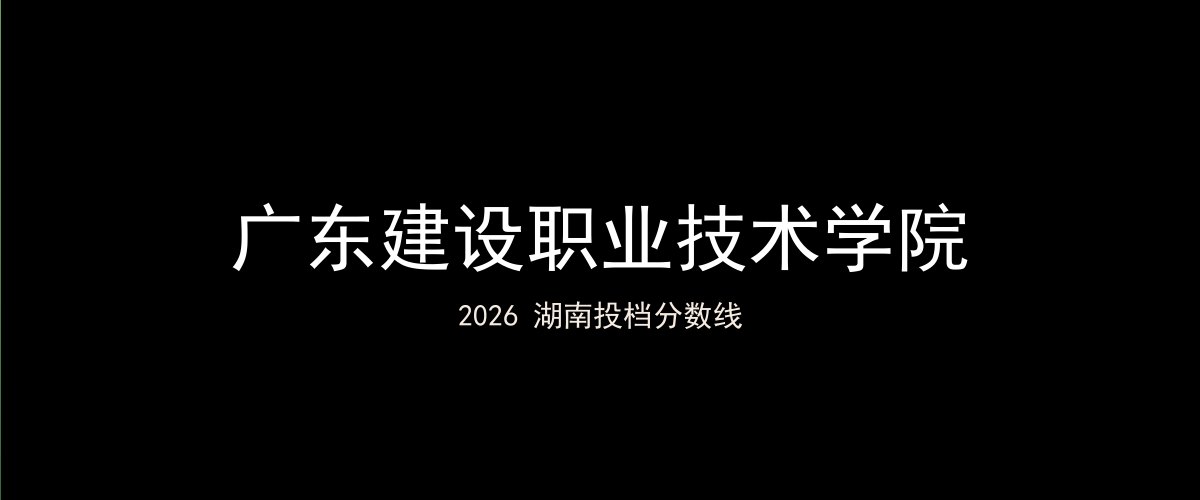 广东建设职业技术学院2026湖南分数线题图