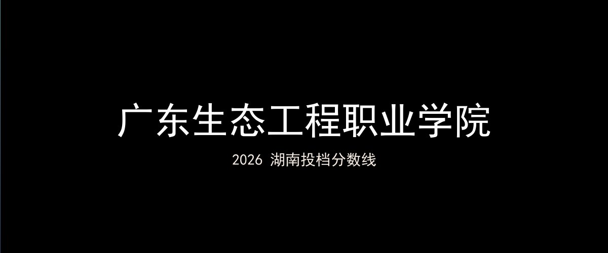 广东生态工程职业学院2026湖南分数线题图