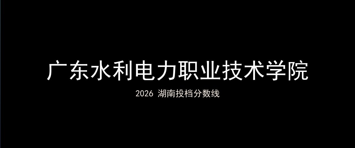 广东水利电力职业技术学院2026湖南分数线题图