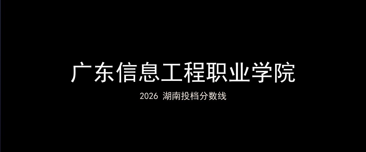 广东信息工程职业学院2026湖南分数线题图