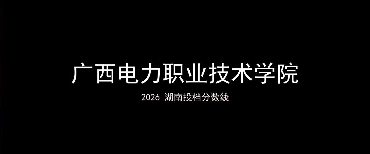 广西电力职业技术学院2026湖南分数线题图