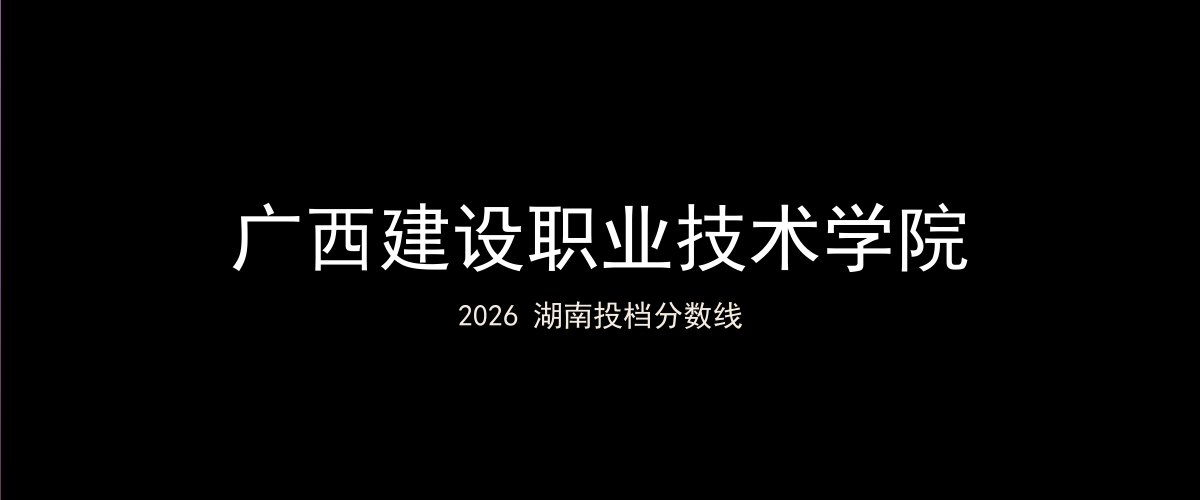 广西建设职业技术学院2026湖南分数线题图