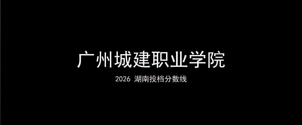 广州城建职业学院2026湖南分数线题图