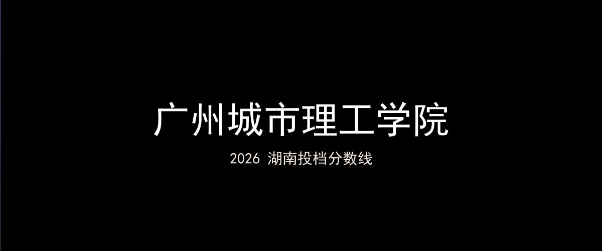 广州城市理工学院2026湖南分数线题图