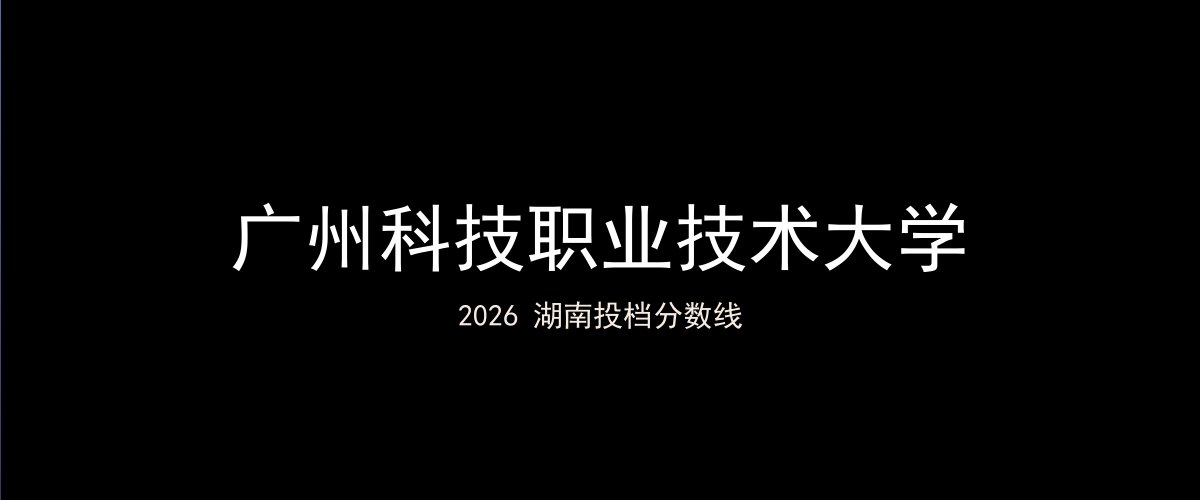 广州科技职业技术大学2026湖南分数线题图