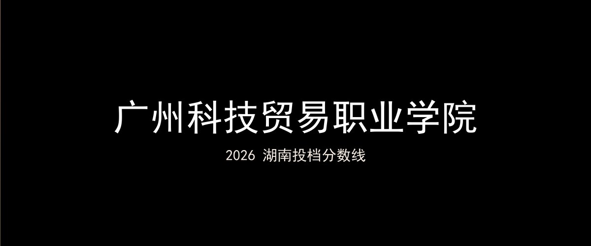 广州科技贸易职业学院2026湖南分数线题图