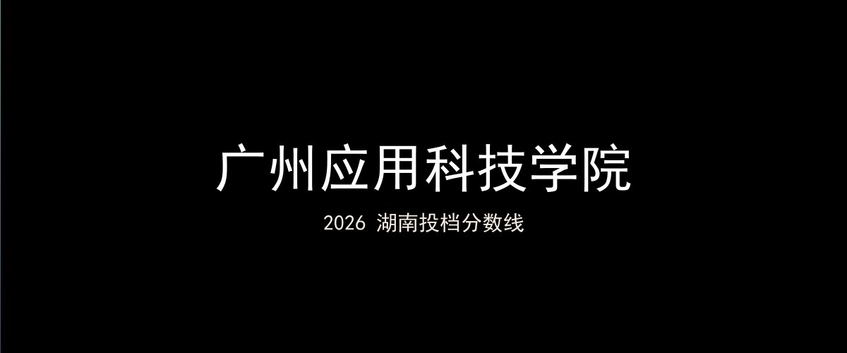 广州应用科技学院2026湖南分数线题图