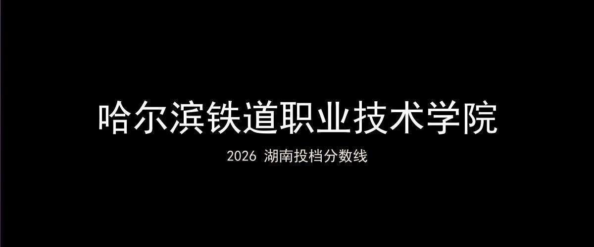 哈尔滨铁道职业技术学院2026湖南分数线题图