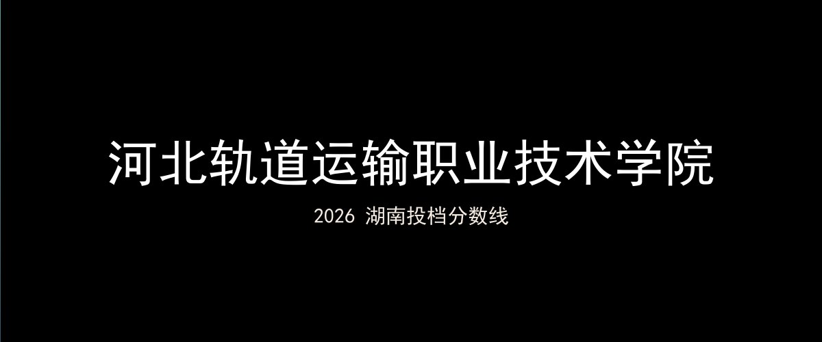 河北轨道运输职业技术学院2026湖南分数线题图