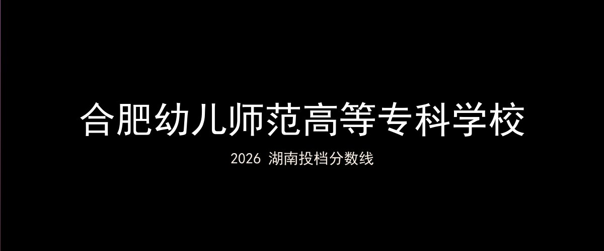 合肥幼儿师范高等专科学校2026湖南分数线题图