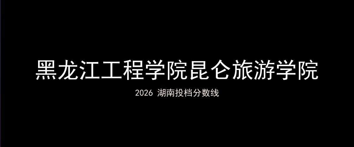 黑龙江工程学院昆仑旅游学院2026湖南分数线题图
