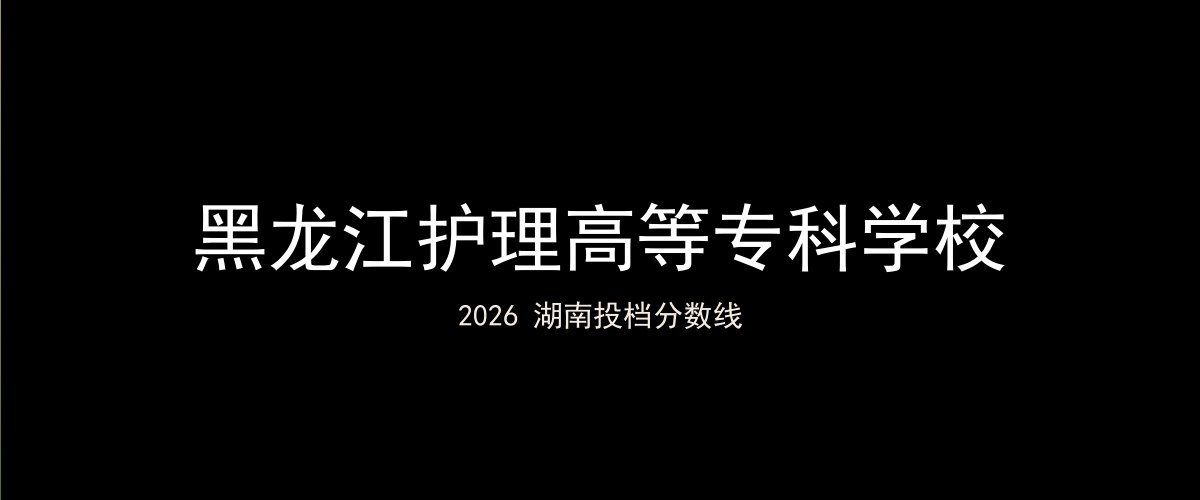 黑龙江护理高等专科学校2026湖南分数线题图