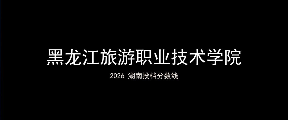 黑龙江旅游职业技术学院2026湖南分数线题图